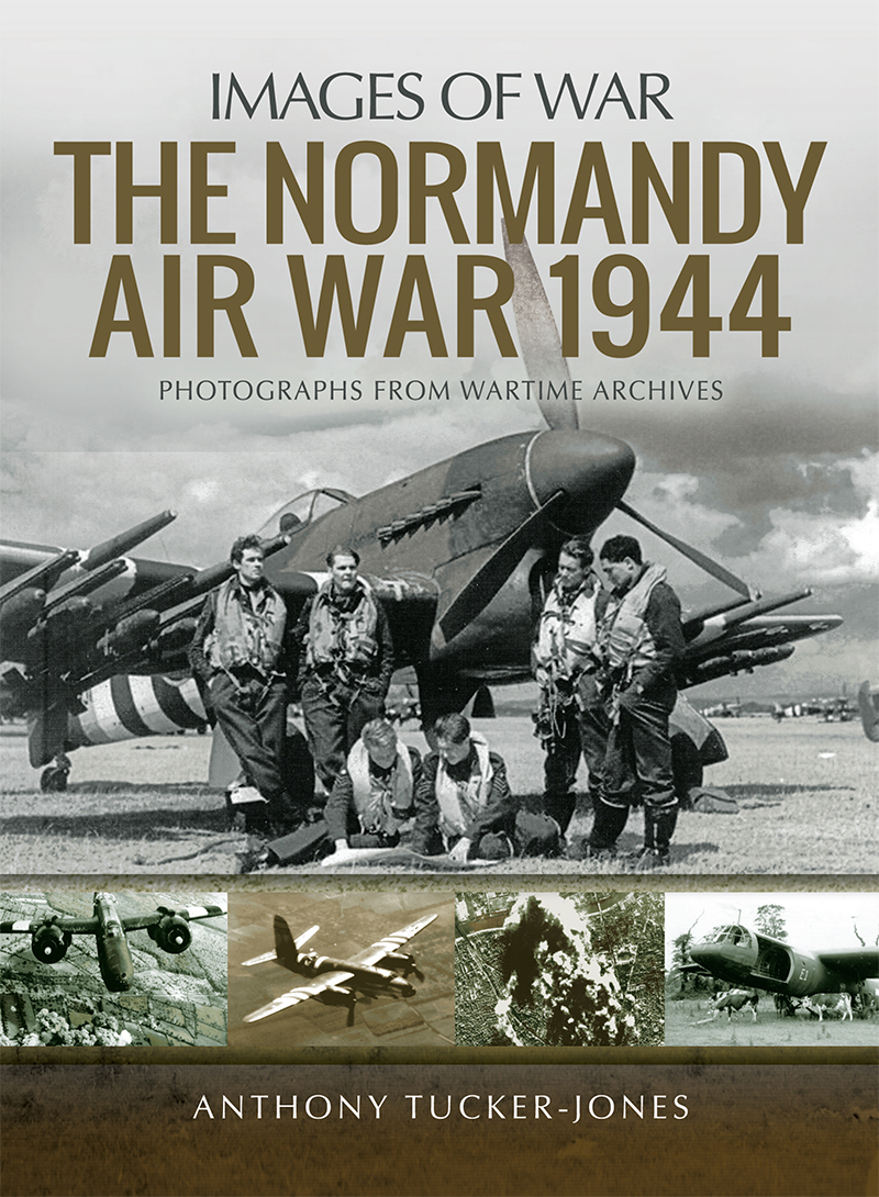 The Normandy Air War 1944 Photographs From The Wartime Archives Anthony Tuckerjones