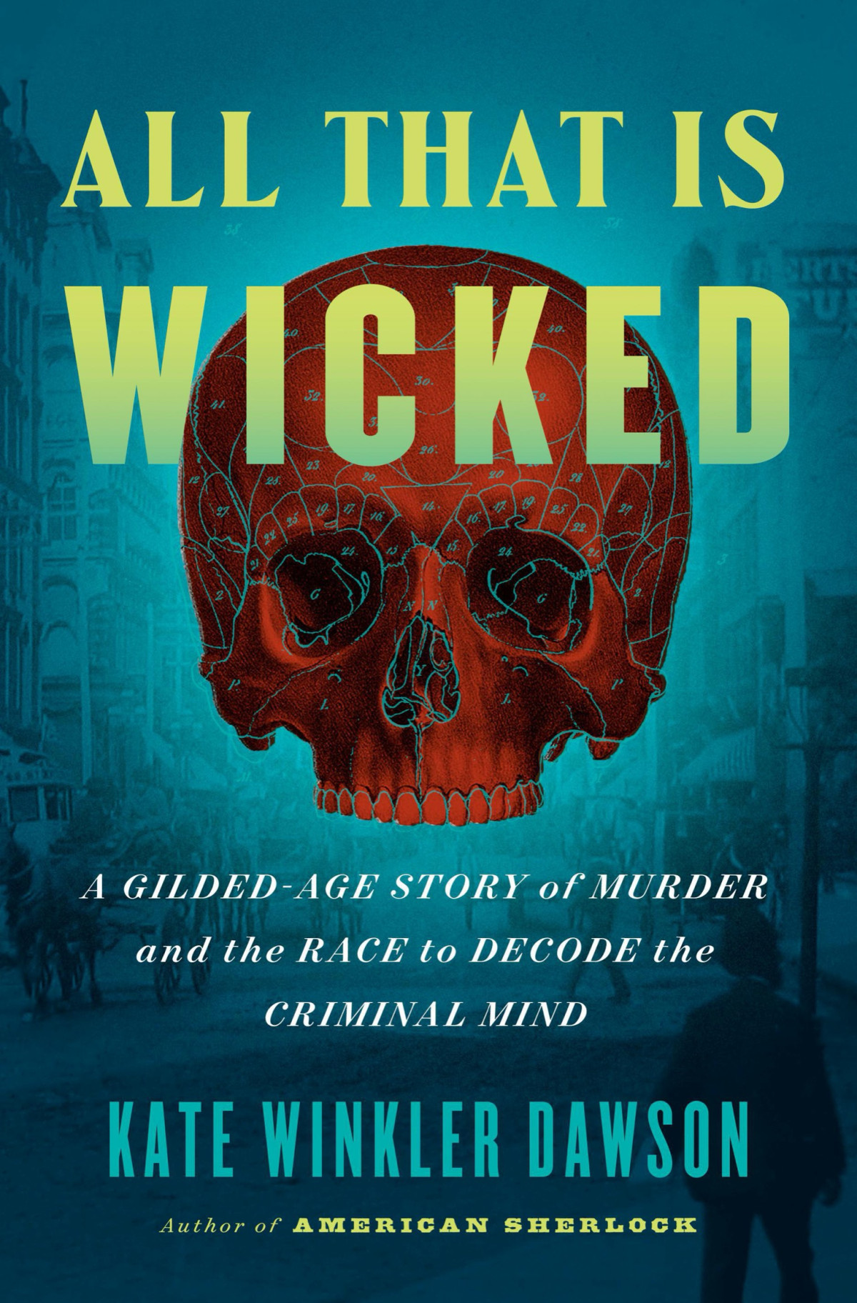 All That Is Wicked A Gildedage Story Of Murder And The Race To Decode The Criminal Mind Kate Winkler Dawson