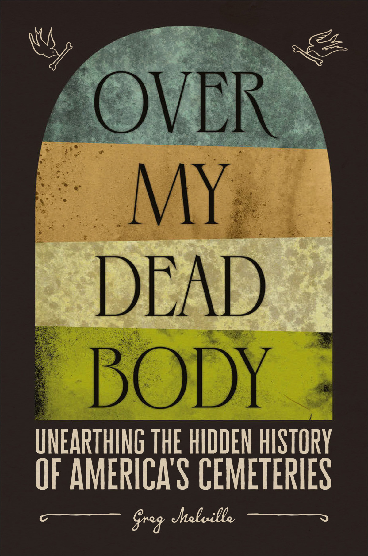 Over My Dead Body Unearthing The Hidden History Of Americas Cemeteries 1st Edition Greg Melville