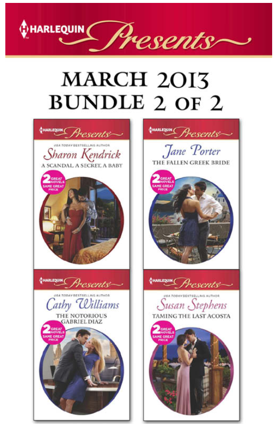 Harlequin Presents March 2013 Bundle 2 Of 2 A Scandal A Secret A Baby Marriage Scandal Showbiz Baby The Fallen Greek Bride At The Greek Bosss Bidding The Notorious Gabriel Diazruthless Tycoon Inexperienced Mistress Sharon Kendrick