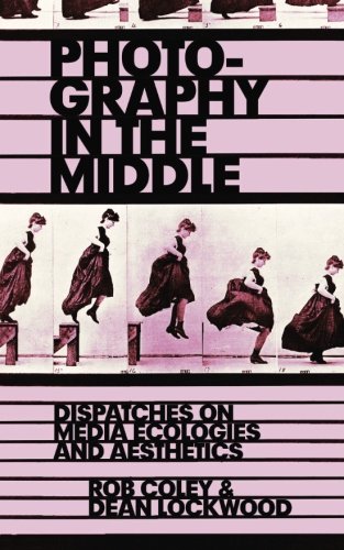 Photography In The Middle Dispatches On Media Ecologies And Aesthetics Rob Coley