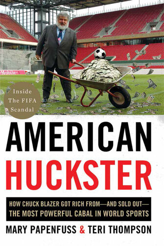 American Huckster How A Suburban Soccer Dad Built Upand Brought Downthe Most Corrupt And Powerful Fiefdom In World Sports Mary Papenfuss