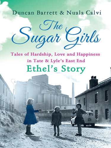 The Sugar Girls Ethels Story Tales Of Hardship Love And Happiness In Tate Lyles East End Duncan Barrett