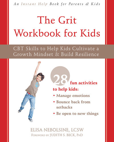 The Grit Workbook For Kids Cbt Skills To Help Kids Cultivate A Growth Mindset And Build Resilience Elisa Nebolsine