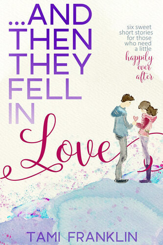 And Then They Fell In Love Six Sweet Short Stories Tami Franklin