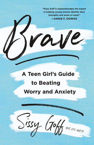 Brave A Teen Girls Guide To Beating Worry And Anxiety Sissy Goff