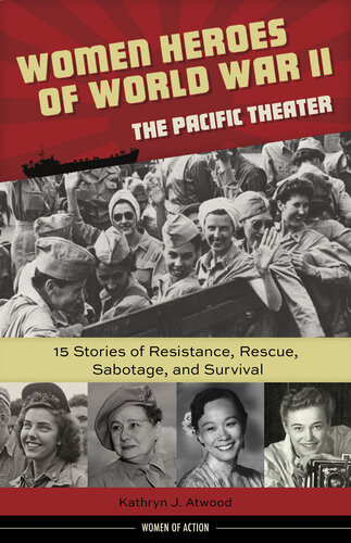 Women Heroes Of World War Iithe Pacific Theater 15 Stories Of Resistance Rescue Sabotage And Survival Kathryn J Atwood