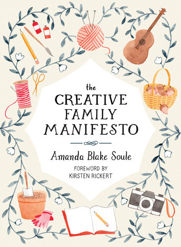 The Creative Family Manifesto Encouraging Imagination And Nurturing Family Connections Amanda Blake Soule