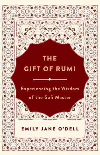 The Gift Of Rumi Experiencing The Wisdom Of The Sufi Master Emily Jane Odell