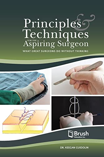Principles And Techniques For The Aspiring Surgeon What Great Surgeons Do Without Thinking Keegan Guidolin