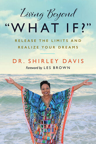Living Beyond What If Release The Limits And Realize Your Dreams Shirley Davis