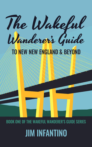 The Wakeful Wanderers Guide To New New England Beyond The Wakeful Wanderers Guide No 1 Jim Infantino