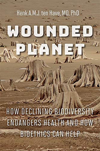 Wounded Planet How Declining Biodiversity Endangers Health And How Bioethics Can Help 1st Edition Henk Amj Ten Have