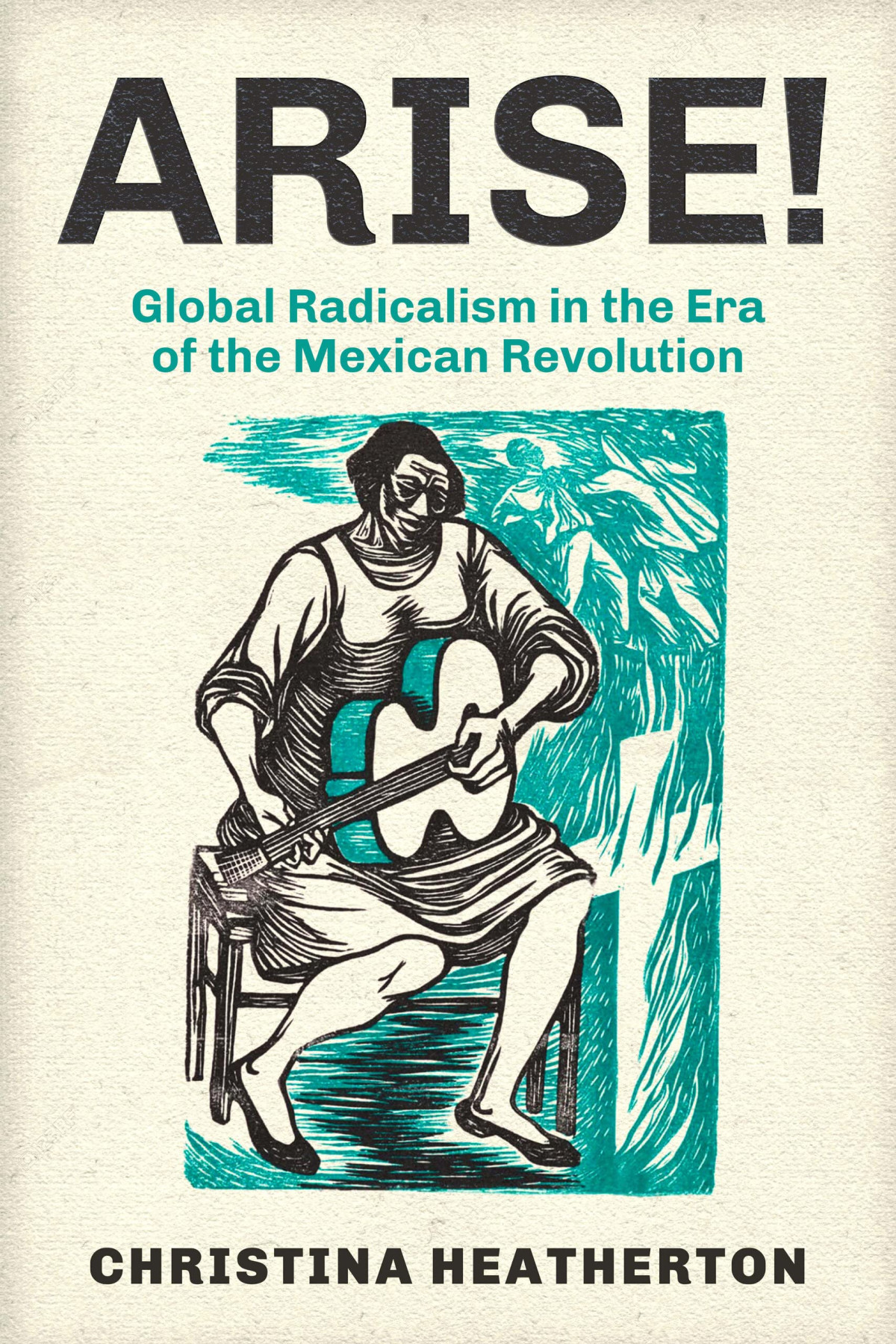 Arise Global Radicalism In The Era Of The Mexican Revolution Christina Heatherton