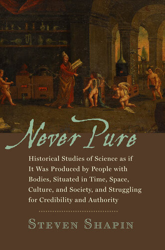 Never Pure Historical Studies Of Science As If It Was Produced By People With Bodies Situated In Time Space Culture And Society And Struggling For Credibility And Authority Steven Shapin