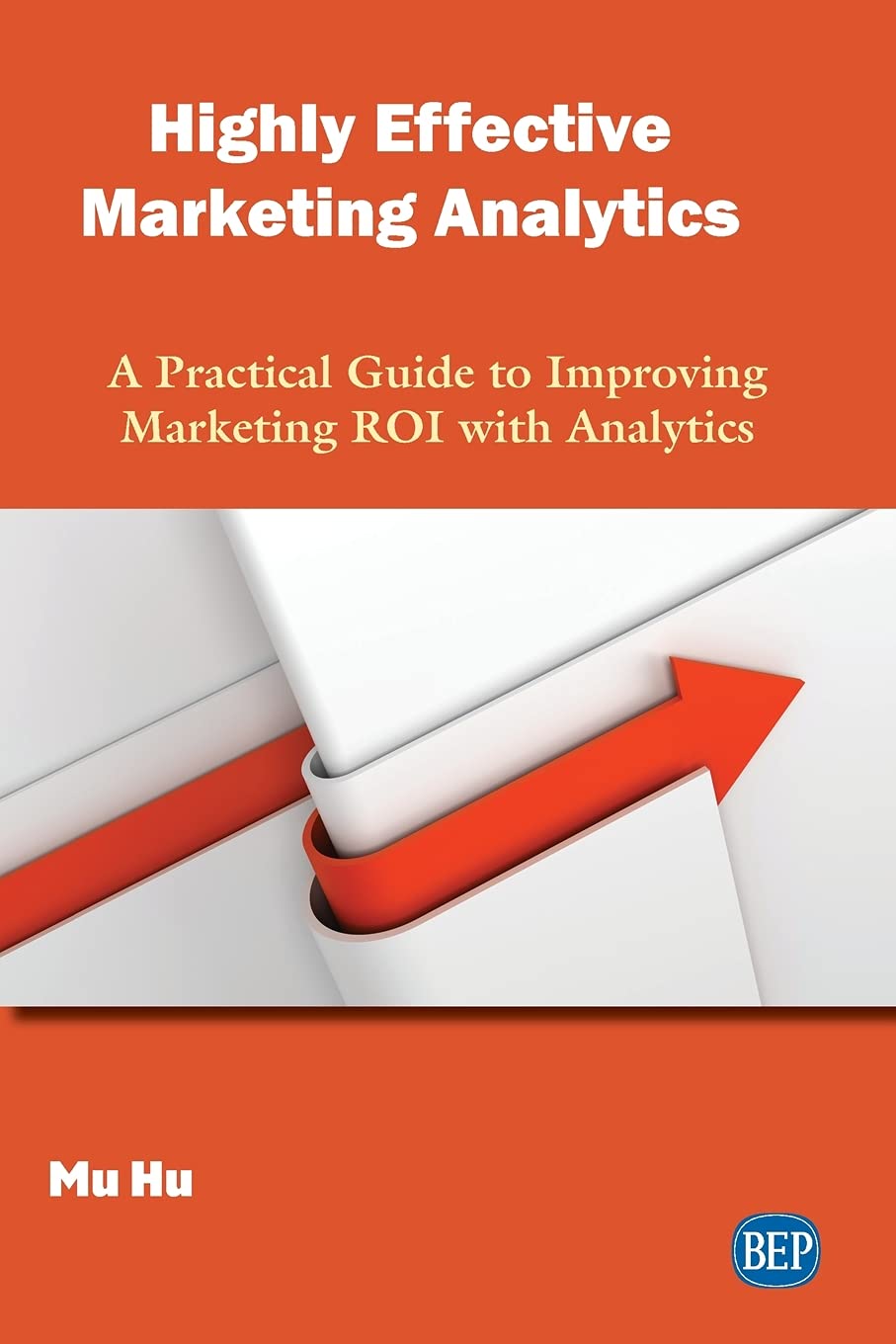 Highly Effective Marketing Analytics A Practical Guide To Improving Marketing Roi With Analytics Mu Hu
