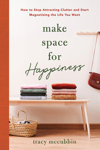 Make Space For Happiness How To Stop Attracting Clutter And Start Magnetizing The Life You Want Tracy Mccubbin
