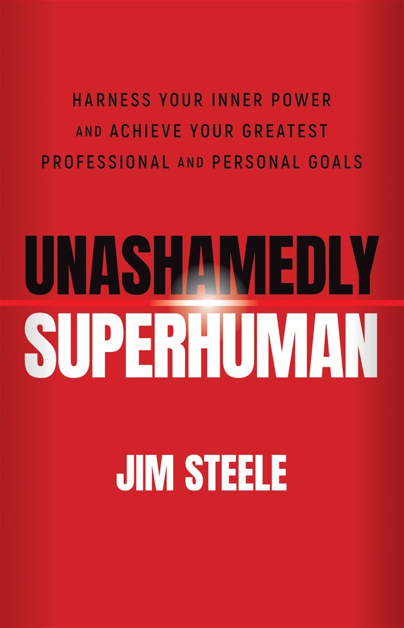 Unashamedly Superhuman Harness Your Inner Power And Achieve Your Greatest Professional And Personal Goals Jim Steele