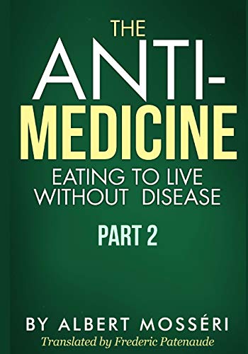 The Antimedicine Eating To Live Without Disease Part 2 1st Edition Albert Mosseri