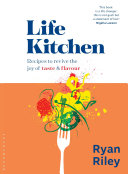 Life Kitchen Quick Easy Mouthwatering Recipes To Revive The Joy Of Eating Ryan Riley