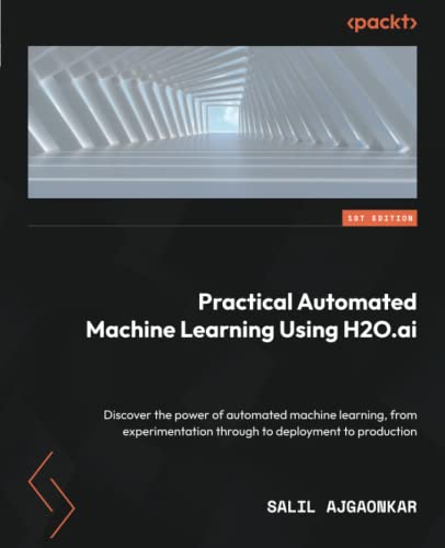 Practical Automated Machine Learning Using H2oai Discover The Power Of Automated Machine Learning Salil Ajgaonkar