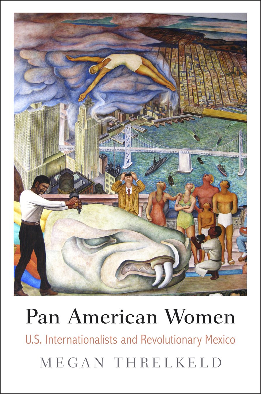 Pan American Women Us Internationalists And Revolutionary Mexico Megan Threlkeld