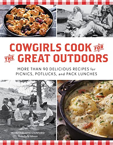 Cowgirls Cook For The Great Outdoors More Than 90 Delicious Recipes For Picnics Potlucks And Pack Lunches Jill Charlotte Stanford Robin Betty Johnson