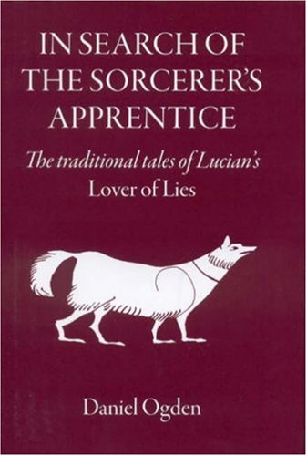 In Search Of The Sorcerers Apprentice The Traditional Tales Of Lucians Lover Of Lies Illustrated Daniel Ogden