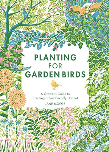 Planting For Garden Birds A Growers Guide To Creating A Birdfriendly Habitat Jane Moore