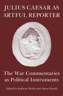 Julius Caesar As Artful Reporter The War Commentaries As Political Instruments Kathryn Welch
