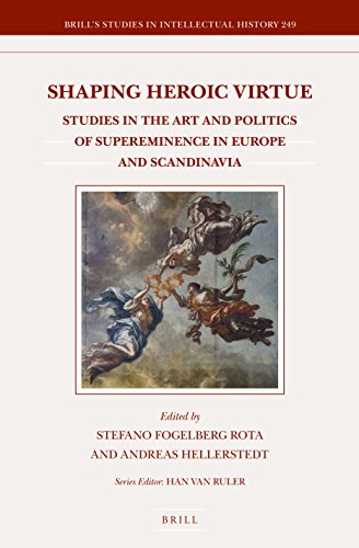 Shaping Heroic Virtue Studies In The Art And Politics Of Supereminence In Europe And Scandinavia Brills Studies In Intellectual History 249 Lam Stefano Fogelberg Rota Editor