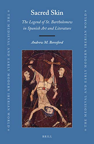 Sacred Skin The Legend Of St Bartholomew In Spanish Art And Literature The Medieval And Early Modern Iberian World 72 Andrew M Beresford