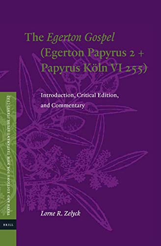 The Egerton Gospel Egerton Papyrus 2 Papyrus Kln Vi 255 Introduction Critical Edition And Commentary Texts And Editions For New Testament Study 13 Critical Lorne R Zelyck