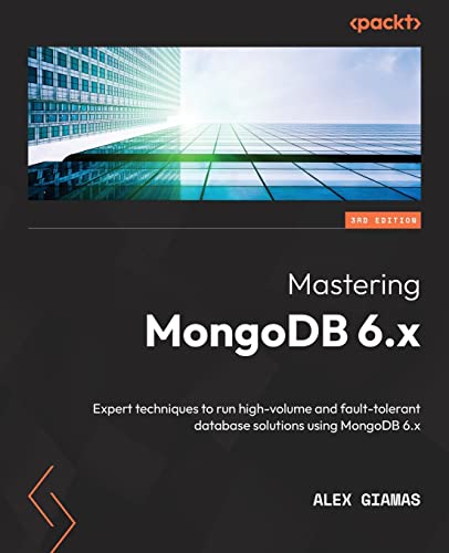 Mastering Mongodb 6x Expert Techniques To Run Highvolume And Faulttolerant Database Solutions Using Mongodb 6x 3rd Edition 3rd Edition Alex Giamas