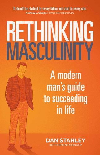 Rethinking Masculinity A Modern Mans Guide To Succeeding In Life 1st Dan Stanley