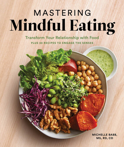 Mastering Mindful Eating Transform Your Relationship With Food Plus 30 Recipes To Engage The Senses Michelle Babb