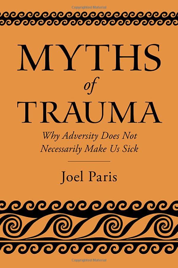 Myths Of Trauma Why Adversity Does Not Necessarily Make Us Sick Joel Paris