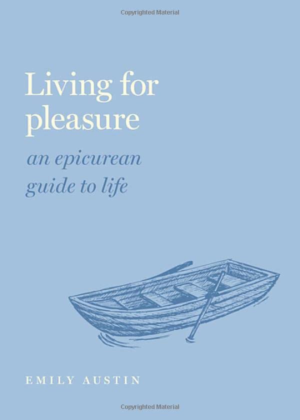 Living For Pleasure An Epicurean Guide To Life Emily A Austin