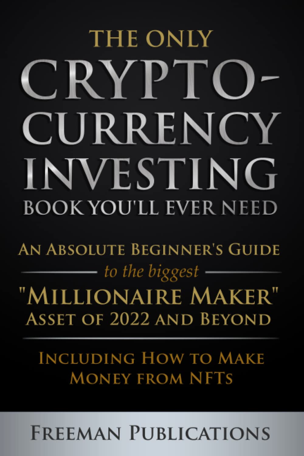 The Only Cryptocurrency Investing Book Youll Ever Need An Absolute Beginners Guide To The Biggest Millionaire Maker Asset Of 2022 And Beyond Including How To Make Money From Nfts Freeman Publications