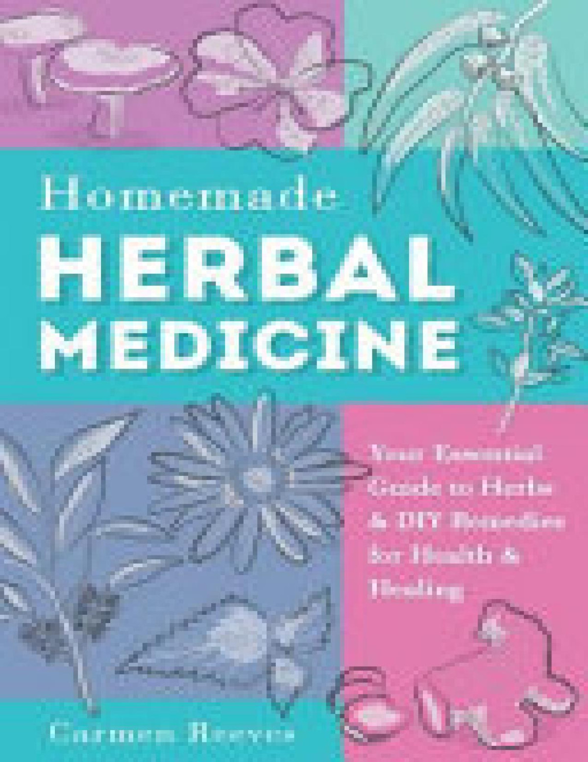 Homemade Herbal Medicine Your Essential Guide To Herbs Diy Remedies For Health Healing Carmen Reeves