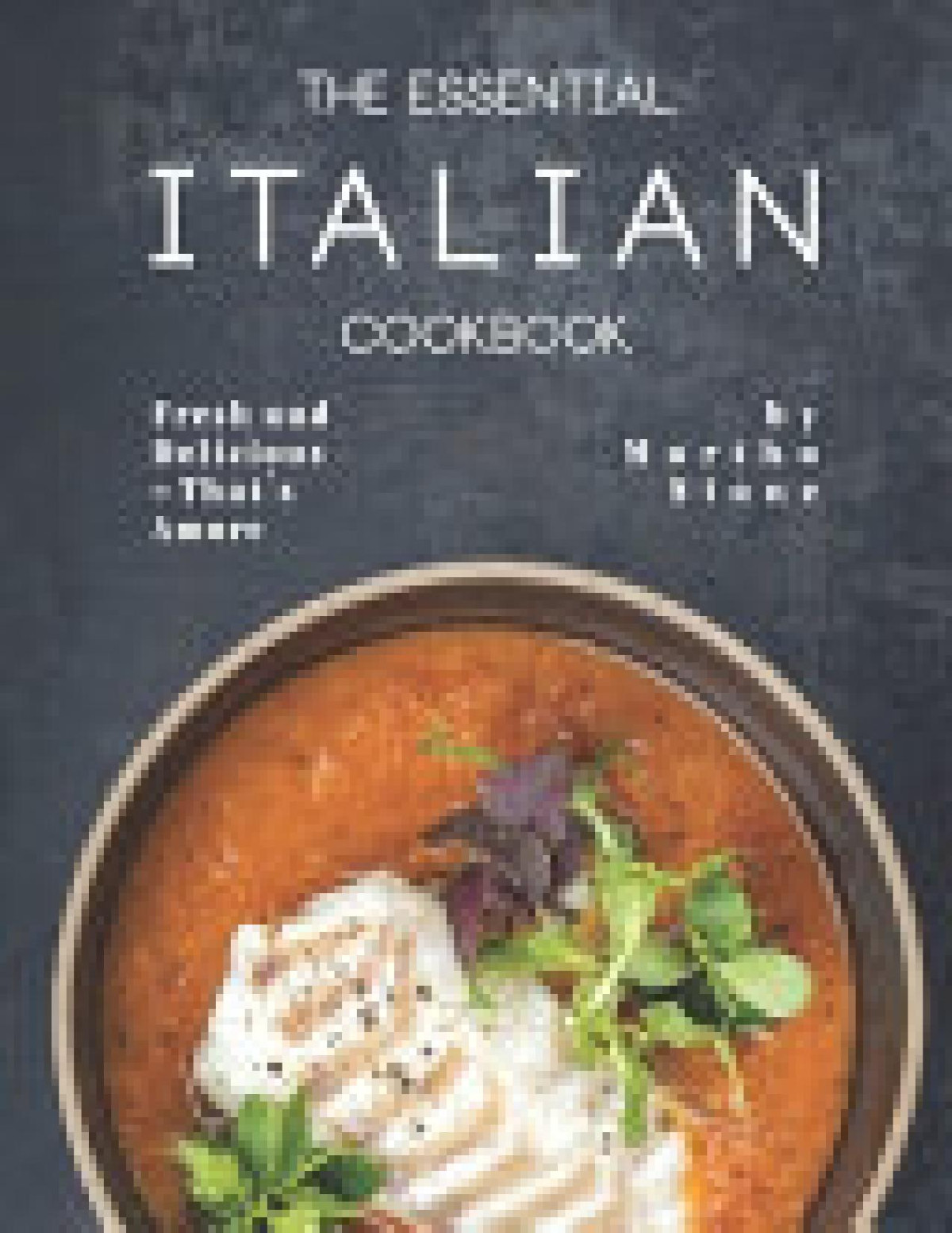 The Essential Italian Cookbook Fresh And Delicious Thats Amore Martha Stone