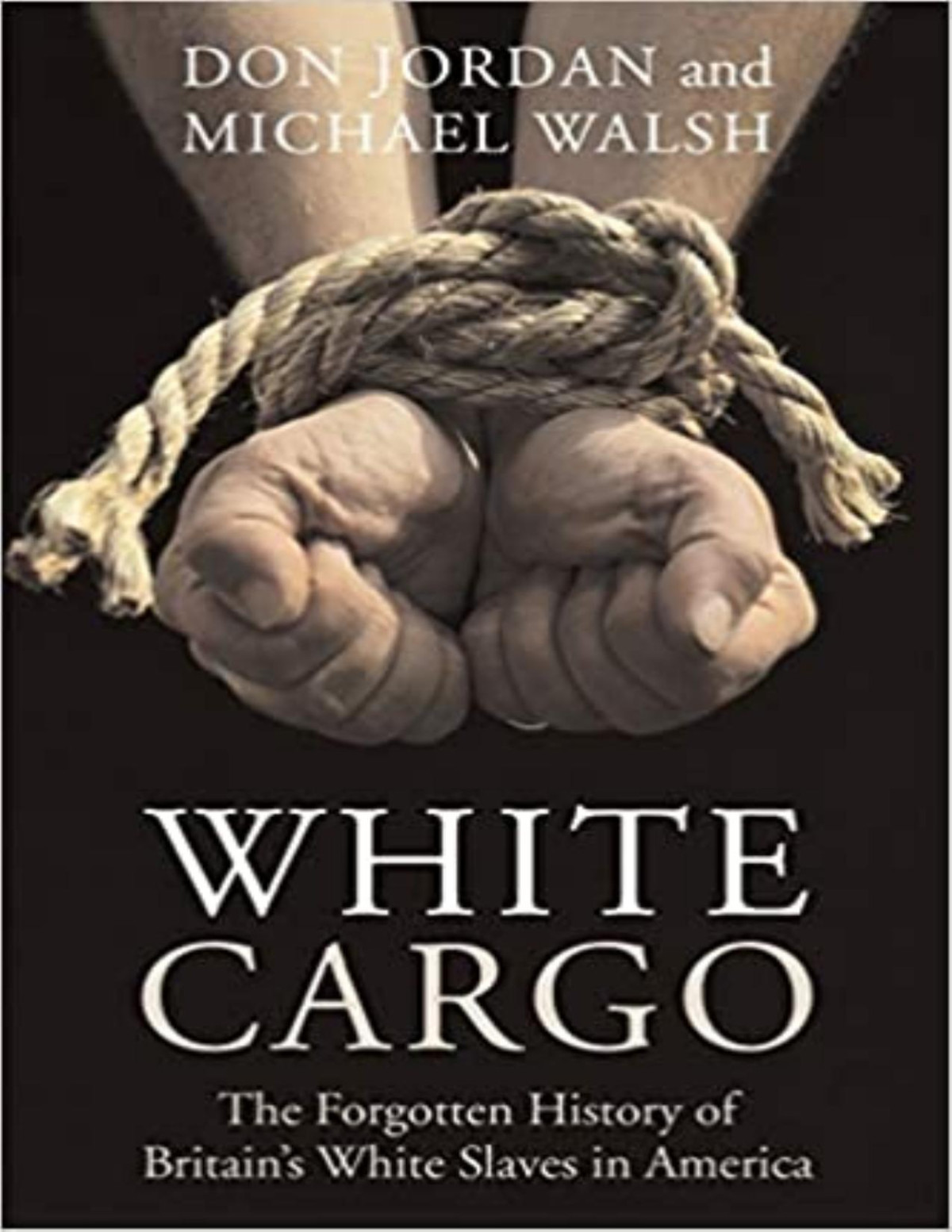 White Cargo The Forgotten History Of Britains White Slaves In America Don Jordan Michael Walsh