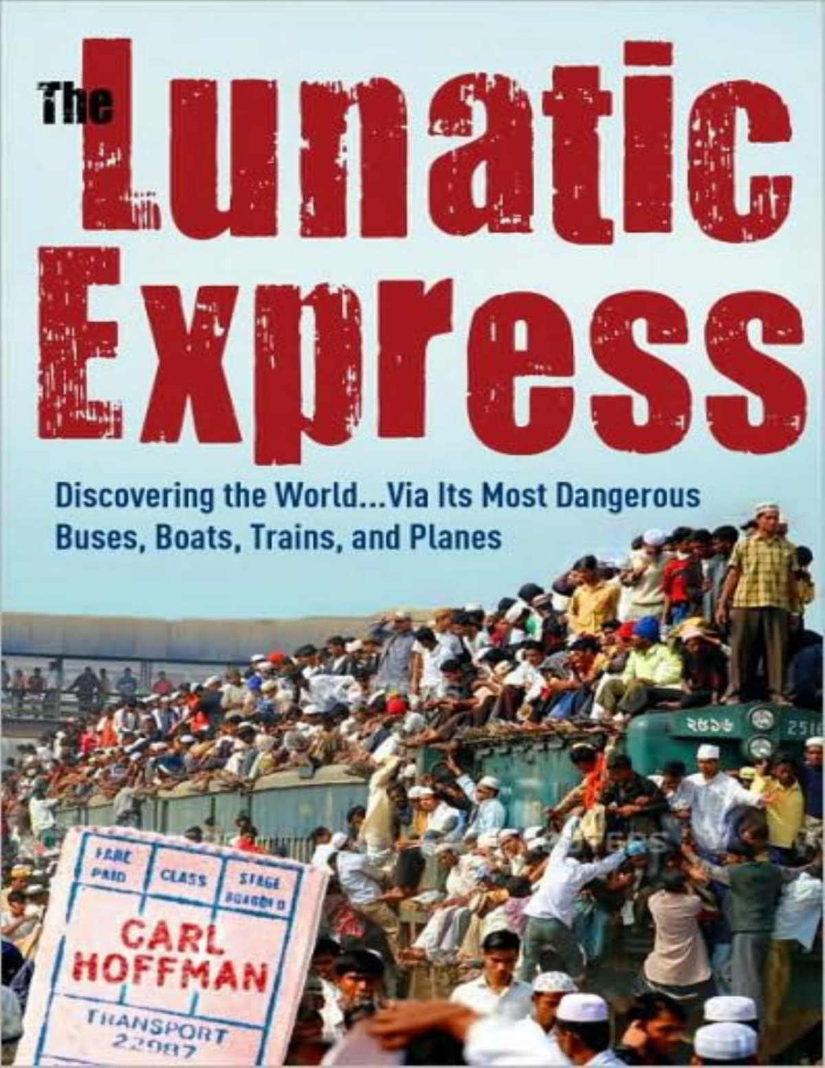 The Lunatic Express Discovering The World Via Its Most Dangerous Buses Boats Trains And Planes Carl Hoffman