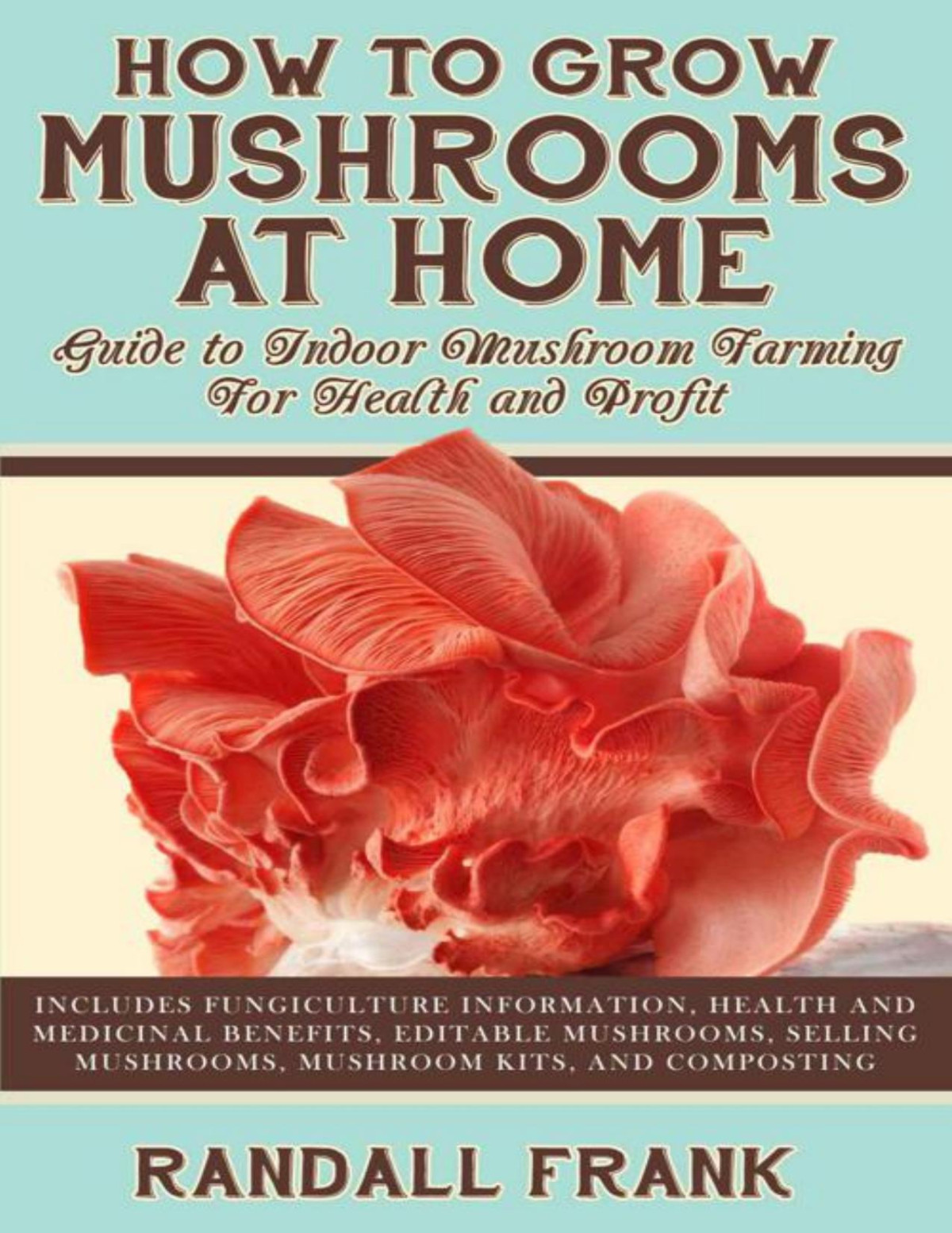How To Grow Mushrooms At Home Guide To Indoor Mushroom Farming For Health And Profit Randall Frank