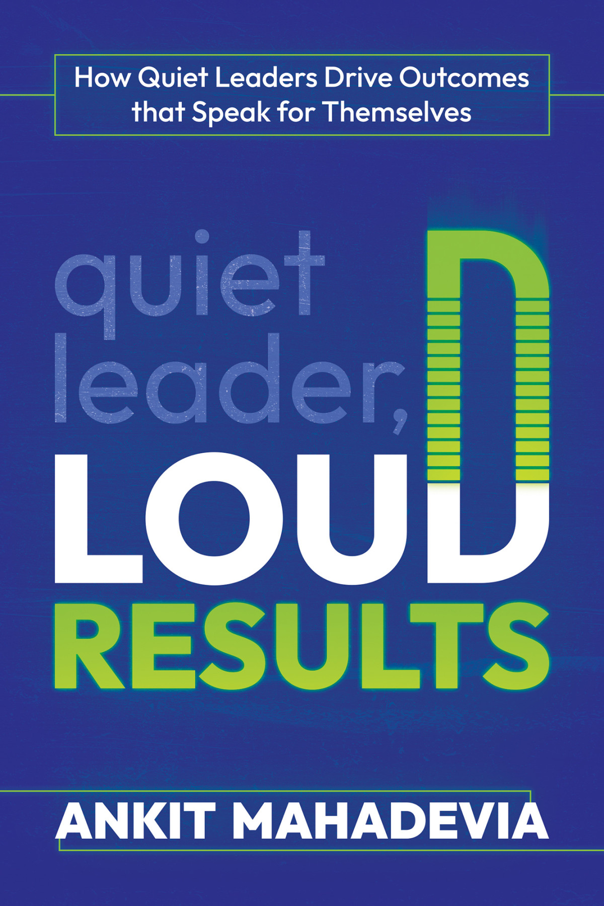 Quiet Leader Loud Results How Quiet Leaders Drive Outcomes That Speak For Themselves Ankit Mahadevia