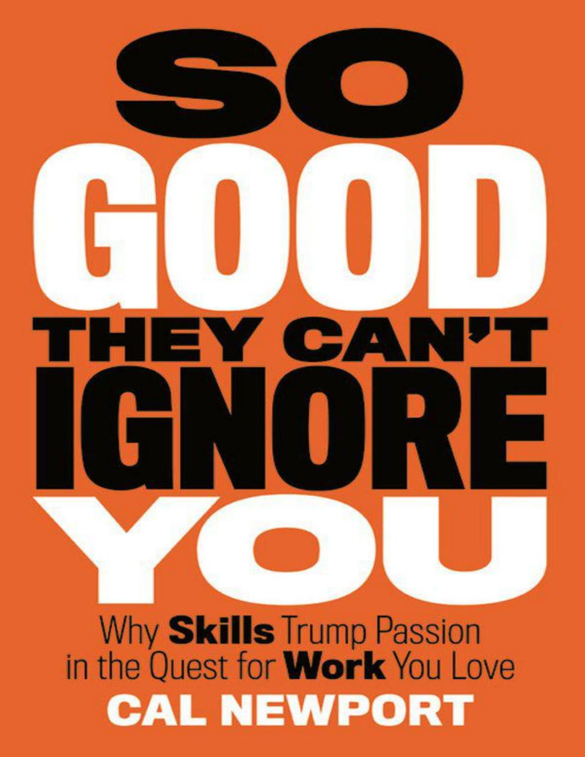 So Good They Cant Ignore You Why Skills Trump Passion In The Quest For Work You Love Cal Newport