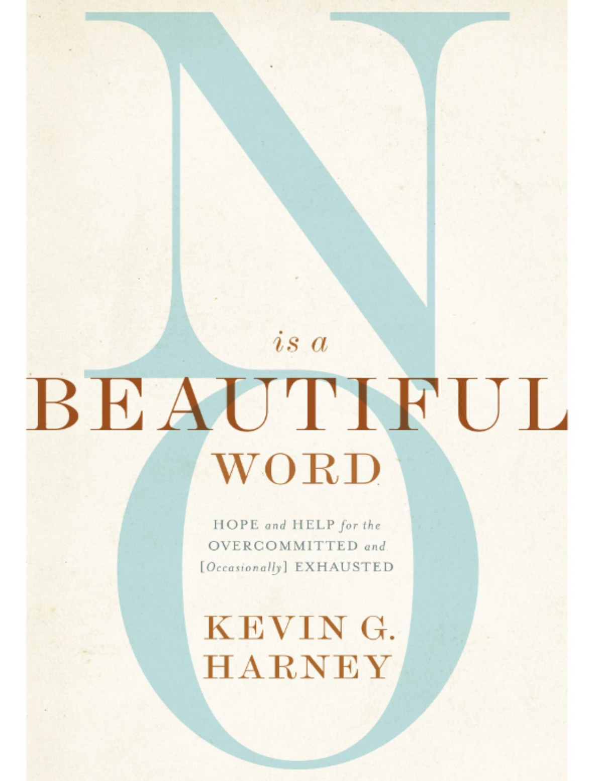 No Is A Beautiful Word Hope And Help For The Overcommitted And Occasionally Exhausted Kevin G Harney