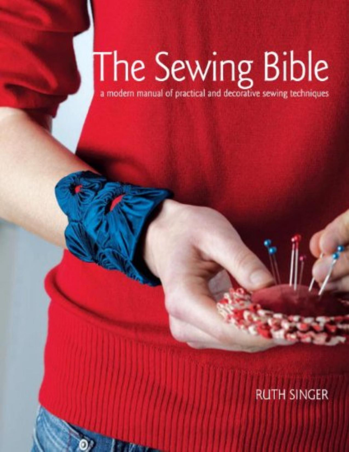 The Sewing Bible A Modern Manual Of Practical And Decorative Sewing Techniques Ruth Singer