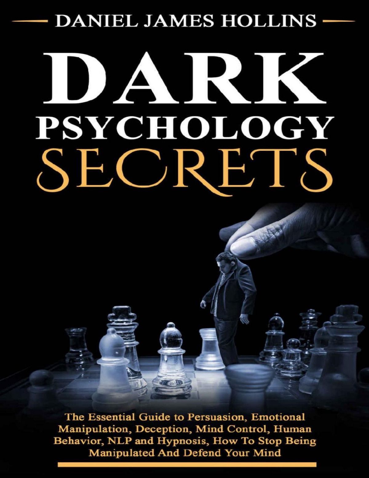 Dark Psychology Secret The Essential Guide To Persuasion Emotional Manipulation Deception Mind Control Human Behavior Nlp And Hypnosis How To Stop Being Manipulated And Defend Your Mind Daniel James Hollins