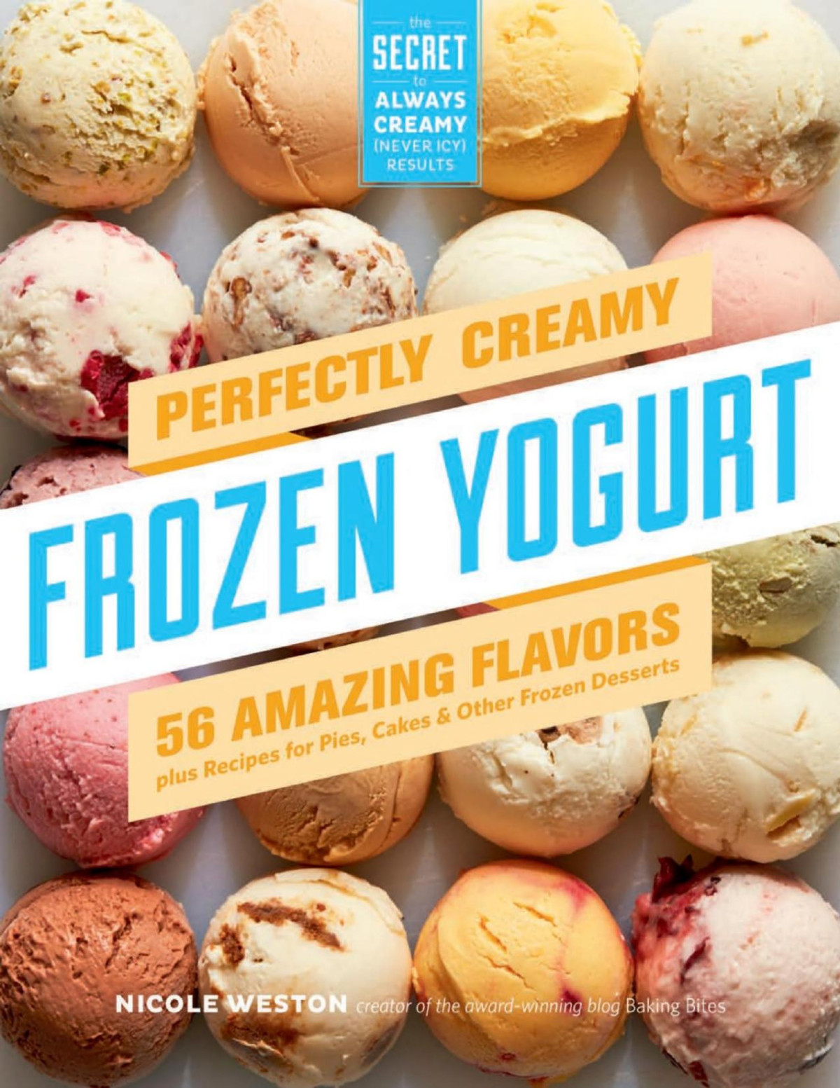 Perfectly Creamy Frozen Yogurt 56 Amazing Flavors Plus Recipes For Pies Cakes Other Frozen Desserts Nicole Weston